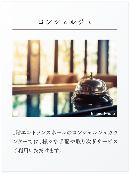 コンシェルジュ：1階エントランスホールのコンシェルジュカウンターでは、様々な手配や取り次ぎサービスご利用いただけます。