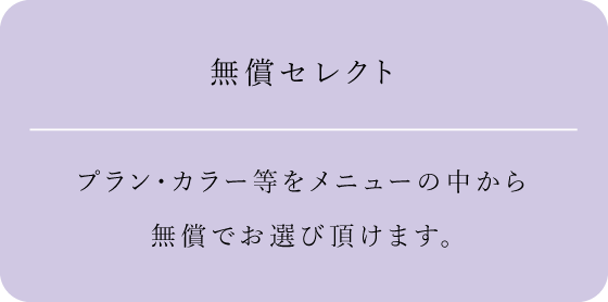 無償セレクト プラン・カラー等をメニューの中から無償でお選び頂けます。