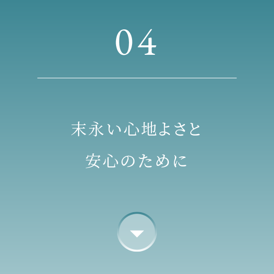 04 末永い心地よさと安心のために