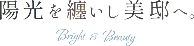 陽光を纏いし美邸へ。Bright & Beauty