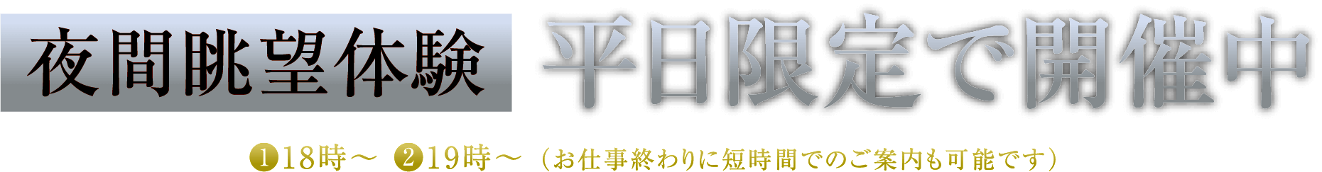 夜間眺望体験 平日限定で開催中 ❶18時〜 ❷19時〜 （お仕事終わりに短時間でのご案内も可能です）