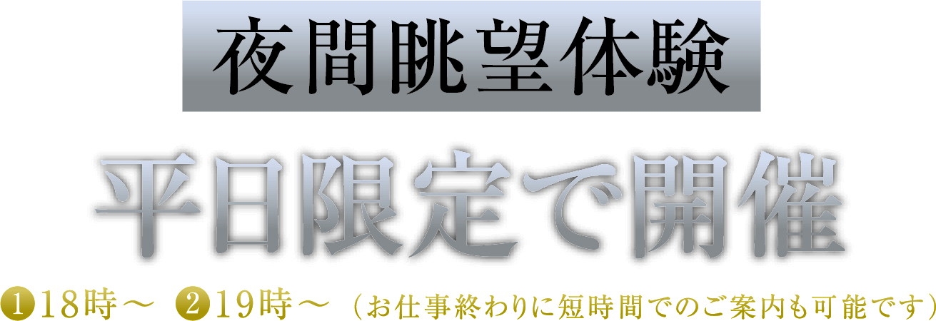 夜間眺望体験 平日限定で開催中 ❶18時〜 ❷19時〜 （お仕事終わりに短時間でのご案内も可能です）